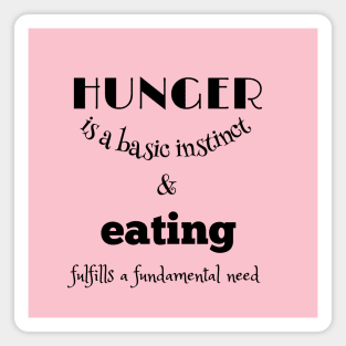 Hunger is a basic instinct, and eating fulfills a fundamental need black writting) Magnet